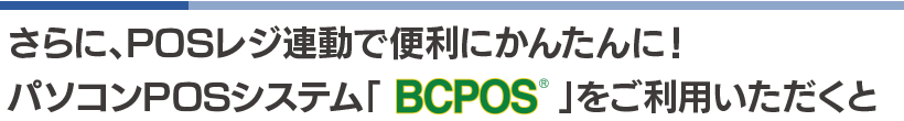 BCPOSをご利用中のお客様は、免税販売書類作成システム連動でさらに便利＆かんたんに！