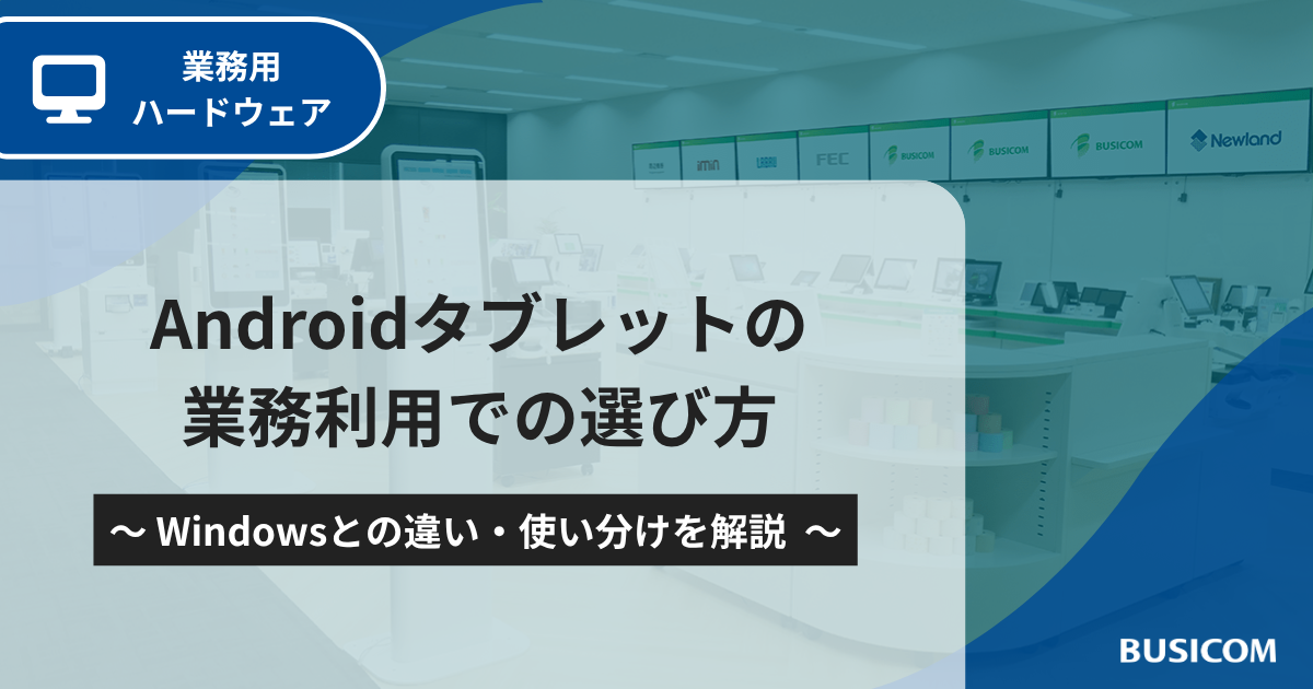 Androidタブレットの業務利用での選び方｜Windowsとの違い・使い分けを解説