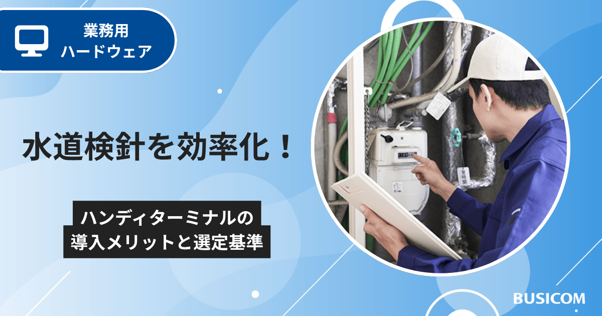 水道検針を効率化！ハンディターミナルの導入メリットと選定基準