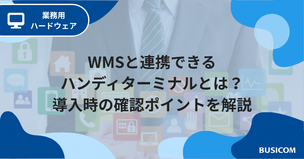 WMSと連携できるハンディターミナルとは？導入時の確認ポイントを解説