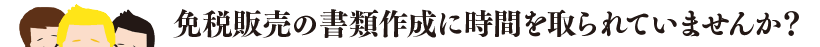 免税書類作成に困っていませんか？