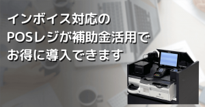 補助金活用でビジコムのPOSレジを導入できます
