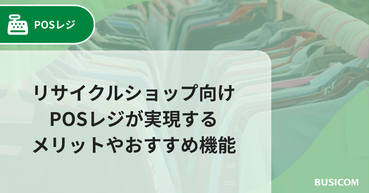 リサイクルショップ向けPOSレジが実現するメリットやおすすめ機能