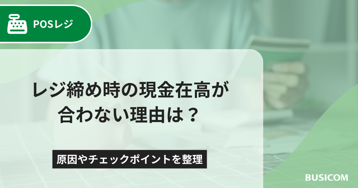 レジ締め時の現金在高が合わない理由は？原因やチェックポイントを整理 