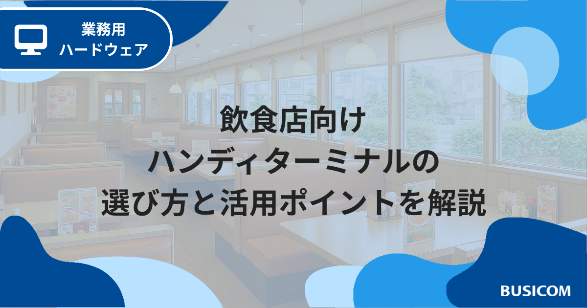 飲食店向けハンディターミナルの選び方と活用ポイントを解説