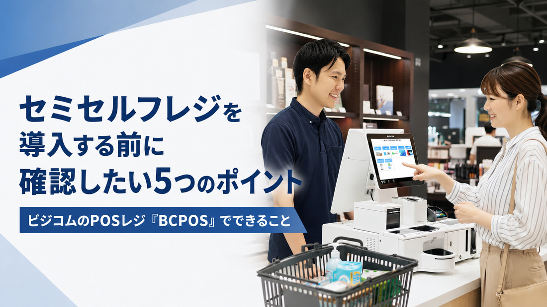 セミセルフレジを導入する前に確認したい5つのポイント｜ビジコムのPOSレジ「BCPOS」でできること