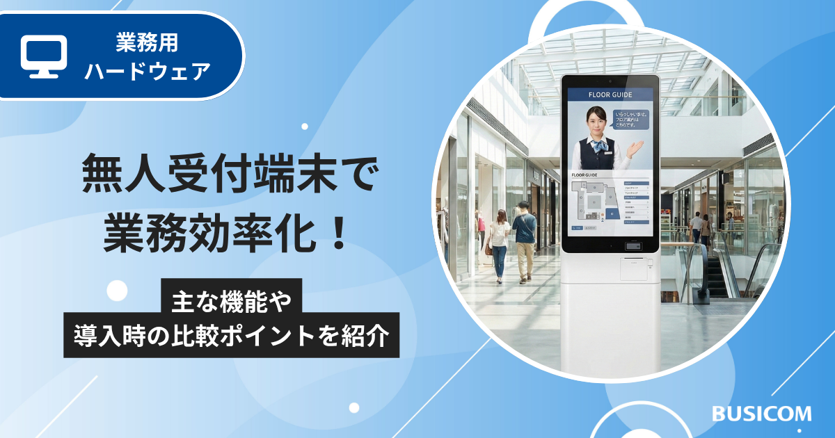 無人受付端末で業務効率化！主な機能や導入時の比較ポイントを紹介