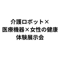 「介護ロボット×医療機器×女性の健康 体験展示会」（8月7日）に出展のお知らせ