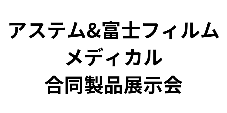 「アステム&富士フィルムメディカル 合同製品展示会」（11月22日~11月23日）への参加のお知らせ