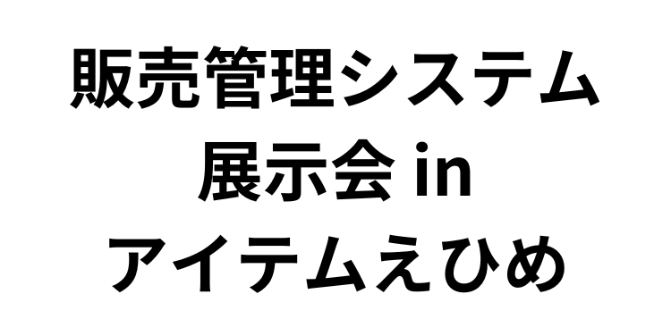 「販売管理システム展示会 inアイテムえひめ」へ参加