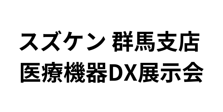 「スズケン 群馬支店 医療機器DX展示会」（6月25日～26日）への参加のお知らせ